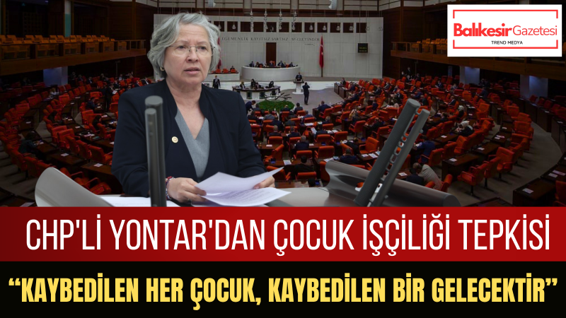 Nurten Yontar: Çocuk İşçiliği Ülkemizin Vicdanını Kanatan Ağır Bir Tabloya Dönüşmüştür