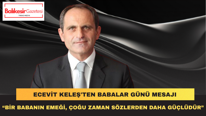CHP Parti Meclisi Üyesi Ecevit Keleş’ten Babalar Günü Mesajı