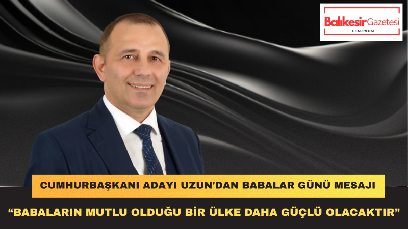 İrfan Uzun: Babalar Gelecek Kaygısı Değil Gelecek Umudu Taşımalıdır