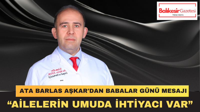 Ata Barlas Aşkar: Bir Babanın En Büyük Hayali Evladının Geleceğinden Endişe Duymamaktır