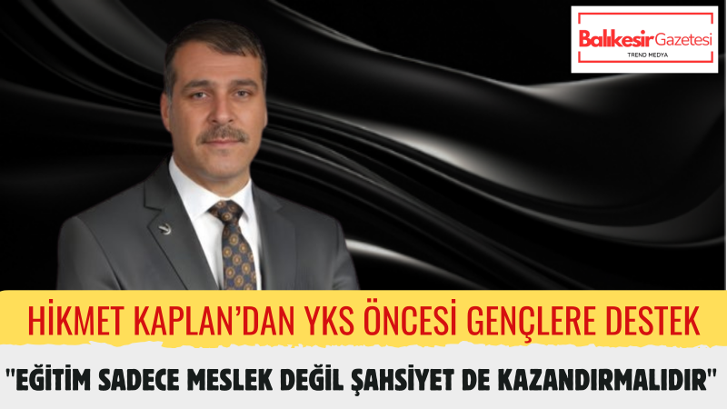 Hikmet Kaplan: YKS'ye Giren Gençlerimiz Bilgi Kadar Karakterleriyle de Geleceği İnşa Edecek