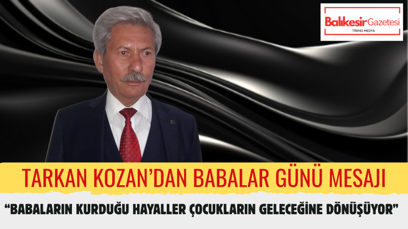 Tarkan Kozan: Çocuklarımızın Geleceğini İnşa Eden Babalarımız En Büyük Teşekkürü Hak Ediyor