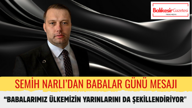Semih Narlı: Bir Neslin Karakterini Babaların Verdiği Emek Şekillendirir