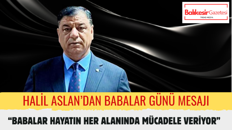 Halil Aslan: Alın Teriyle Evlat Büyüten Tüm Babaların Önünde Saygıyla Eğiliyoruz