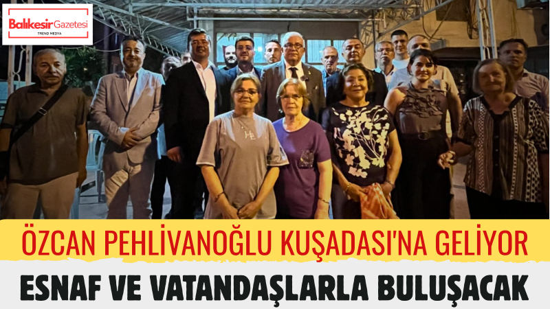 Özcan Pehlivanoğlu Kuşadası’nda Vatandaşlarla Buluşacak
