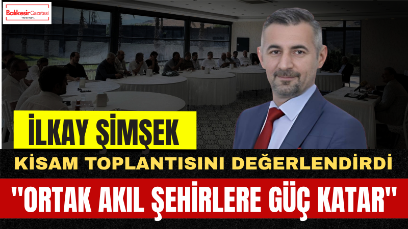 İlkay Şimşek: Kahramanmaraş’ın Potansiyeli Ortak Akılla Güçlenir