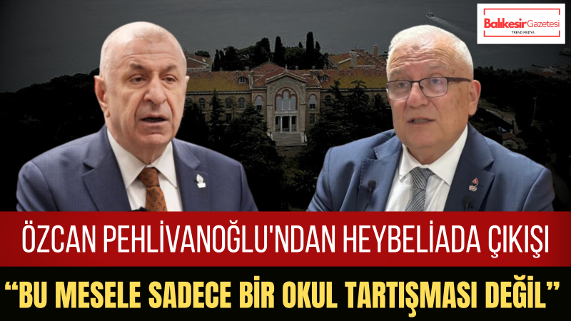 Özcan Pehlivanoğlu: Ümit Özdağ’ın Heybeliada Ruhban Okulu Uyarısına Kulak Verilmelidir