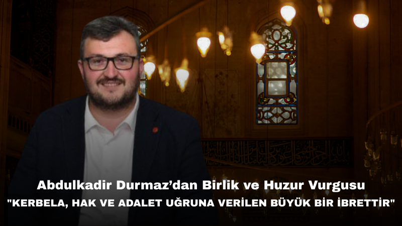 Abdulkadir Durmaz: “Muharrem Ayı, Gönüllerde Adalet Ve Kardeşlik Bilincini Güçlendiren Mübarek Bir Dönemdir”