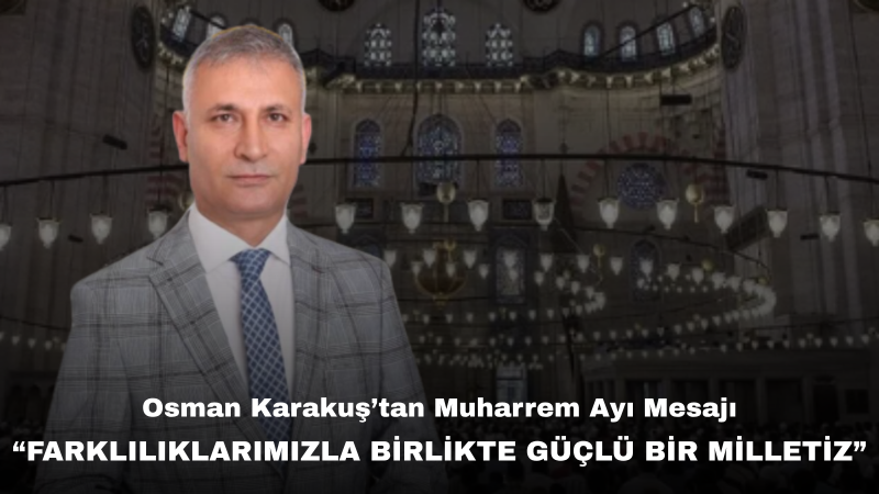 Osman Karakuş’tan Muharrem Ayı Mesajı: “Toplumsal Dayanışma ve Kardeşlik Ruhunu Yaşatmalıyız”
