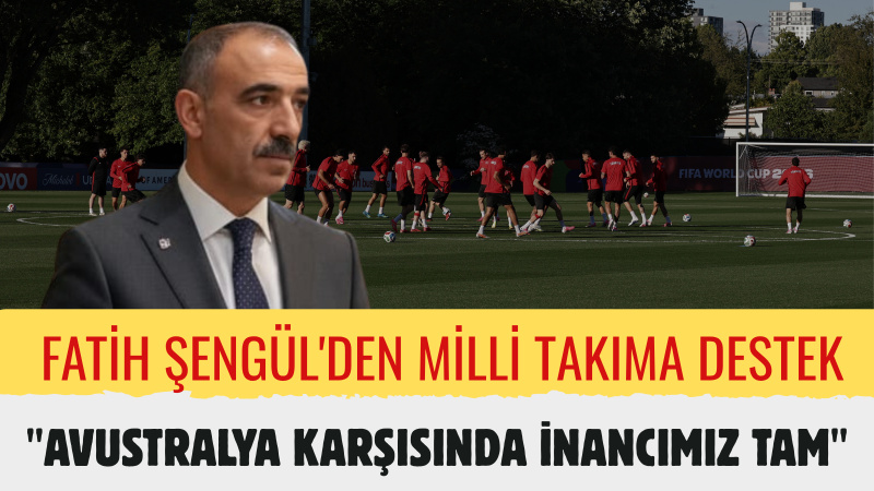 Fatih Şengül: “Milli Takımımızın Dünya Kupası Yolculuğu, Milletimizin Ortak Heyecanıdır”