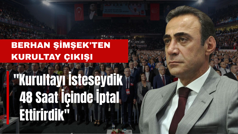 Berhan Şimşek: Kurultayı İsteseydik 48 Saat İçinde İptal Ettirirdik