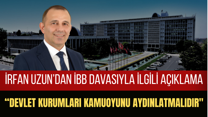 İrfan Uzun: İBB Davasında Ortaya Atılan İddialar Türkiye’nin Vicdanını Yaralamıştır