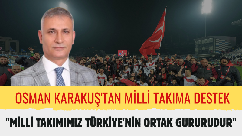 Osman Karakuş: “Ay-Yıldızlılarımız Dünya Kupası’nda Milletimizin Umudunu ve Gururunu Taşıyor”