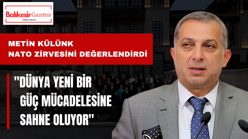 Metin Külünk: NATO Zirvesi Küresel Güç Dengelerindeki Dönüşümün Yeni İşaretlerini Veriyor