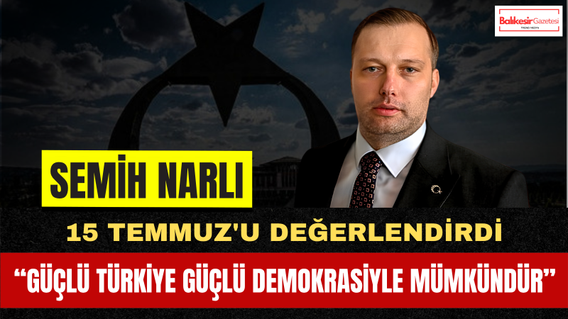 Turgut Özal Vakfı Başkanı Semih Narlı'dan 15 Temmuz'un 10. Yılı Mesajı