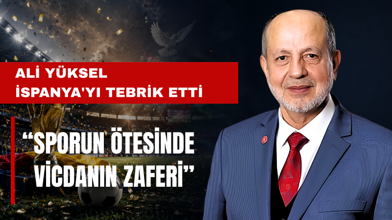Milletvekili Ali Yüksel: İspanya’nın Vicdanlı Duruşu Takdire Şayandır