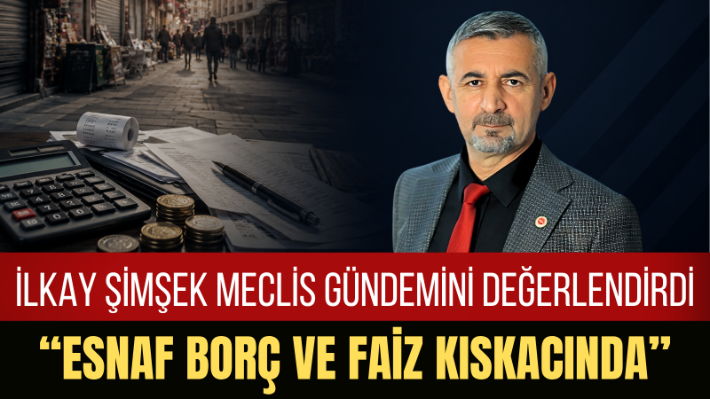 İlkay Şimşek: Meclis’in Tatil Zamanı Değil Esnafın Yarasına Çare Bulma Zamanıdır