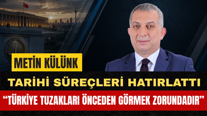 Metin Külünk: Türkiye’nin Meselelerini Çözme İradesi Yeni Tuzaklara Teslim Edilmemelidir