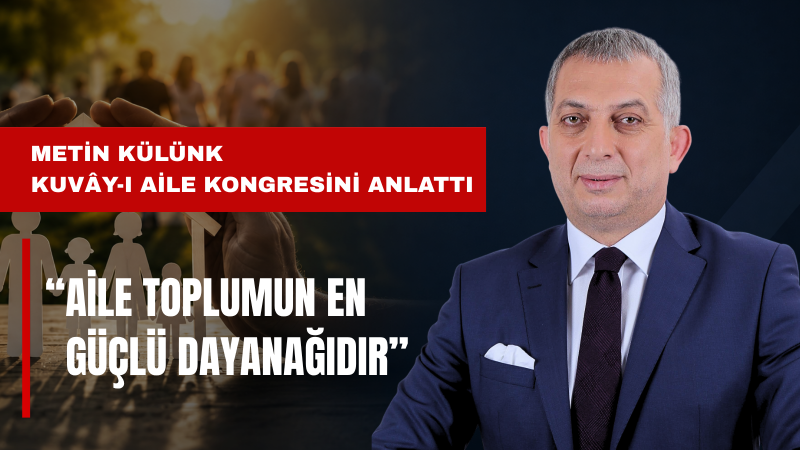 Siyasetçi-Yazar Metin Külünk Kuvây-ı Aile Kongresi'nin Güçlü Bir Toplumsal Harekete Dönüşeceğini Belirtti