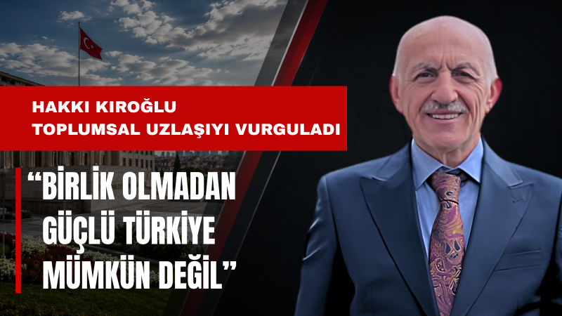 Hakkı Kıroğlu: Türkiye'nin İhtiyacı Birlik ve Kardeşliktir