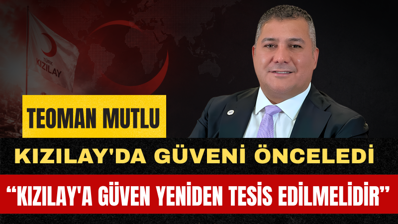 Teoman Mutlu: Kızılay Yeniden Güvenin Ve Dayanışmanın Sembolü Olmalıdır