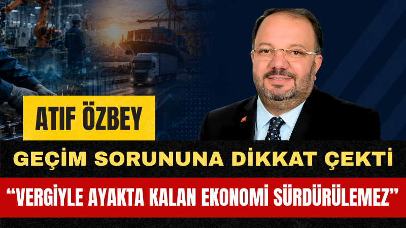 Atıf Özbey: Türkiye Vergiyle Değil Üretimle Kalkınmalıdır
