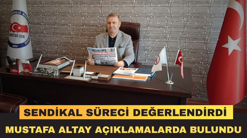Mustafa Altay: “19 Yıllık Mücadelemiz Muhtarlarımızın Sendikal Hakkını Tarihe Geçen Bir Kazanımla Taçlandırdı”