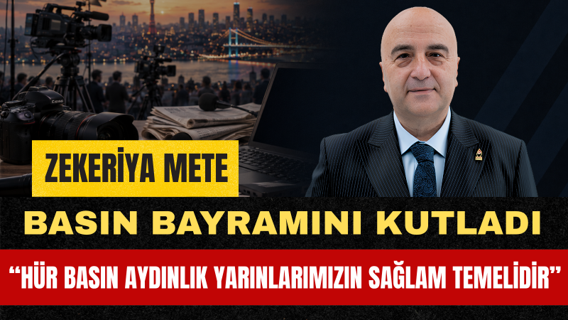 Zafer Partisi Genel Başkan Yardımcısı Zekeriya Mete'den 24 Temmuz Gazeteciler ve Basın Bayramı Mesajı