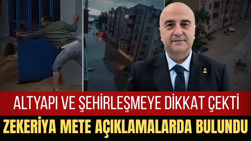 Zekeriya Mete: Sel Felaketi, Altyapı İhmallerinin ve Plansız Yönetimin Sonucudur