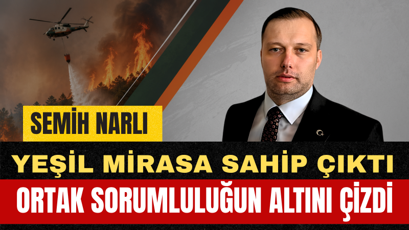 Semih Narlı: Ormanlarımızı Korumak Geleceğimize Sahip Çıkmaktır