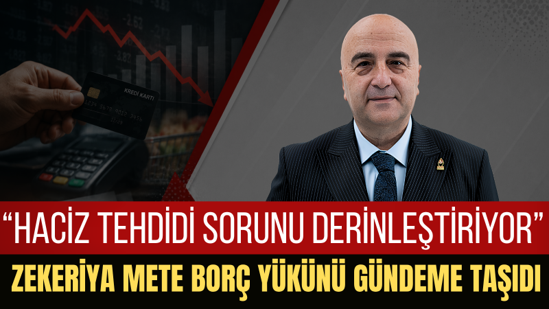 Zekeriya Mete: Kredi Kartı Borçları Vatandaşı Çıkmaza Sürüklüyor