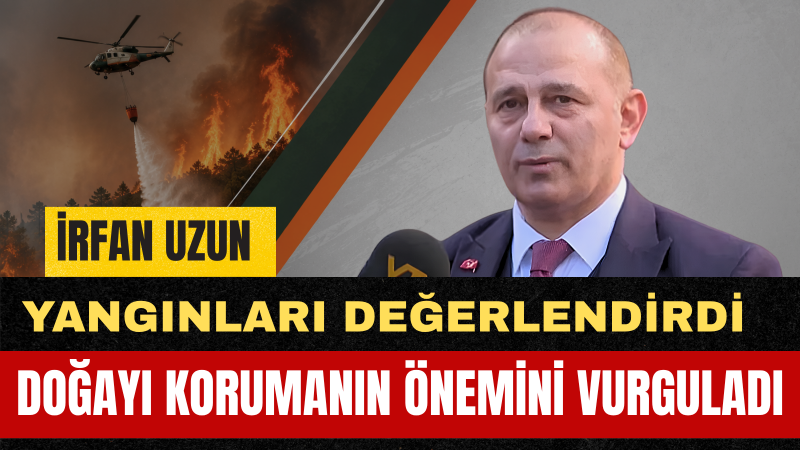 İrfan Uzun: Orman Yangınları Karşısında Milletçe Kenetlenmeliyiz