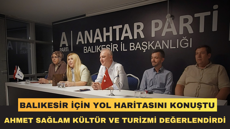Ahmet Sağlam: Kültür Sanat Ve Turizm Politikalarını Balıkesir İçin İstişare Ettik