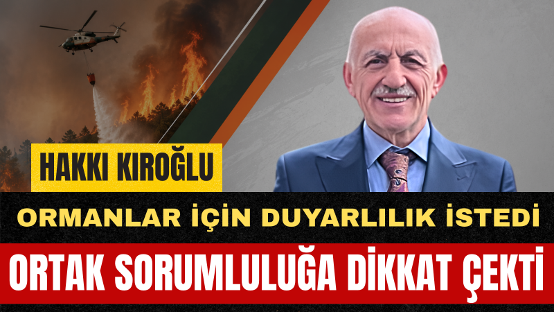 Hakkı Kıroğlu: Orman Yangınlarıyla Mücadelede Birlik Ve Dayanışma En Büyük Gücümüzdür