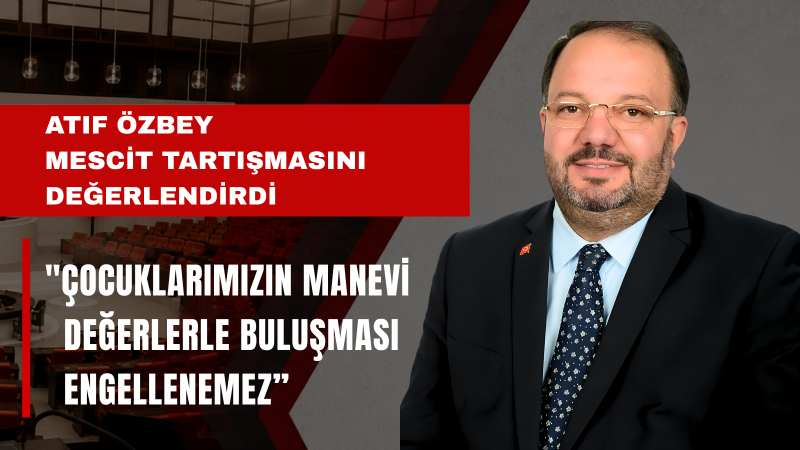 Atıf Özbey: DEM Parti’nin Mescit Karşıtı Tavrı Milletimizin Değerleriyle Bağdaşmaz