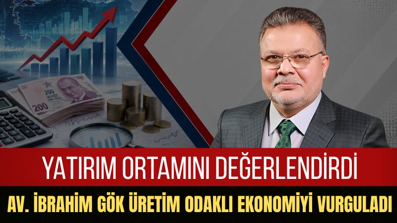 Av. İbrahim Gök Enflasyonla Mücadelenin Hukuki Güven ve Ekonomik İstikrarla Desteklenmesi Gerektiğini Söyledi