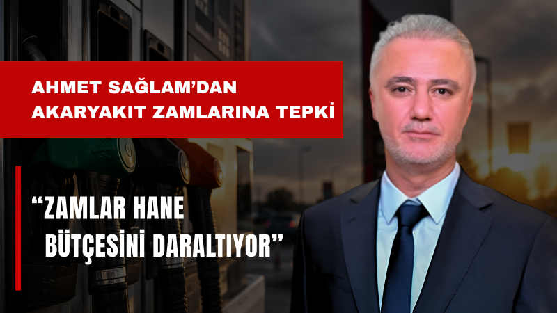 Ahmet Sağlam: Akaryakıttaki Zam Trafiği Vatandaşın Belini Büküyor