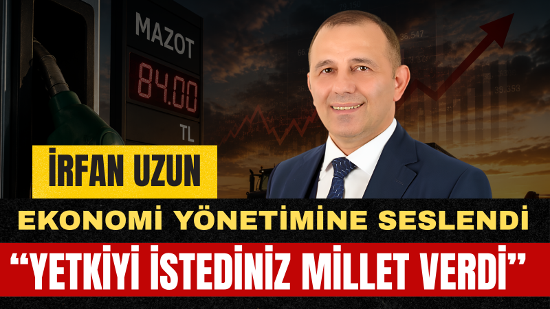 İrfan Uzun: Yetki Sizdeyse Bu Ekonomik Tablonun Hesabını Kim Verecek?