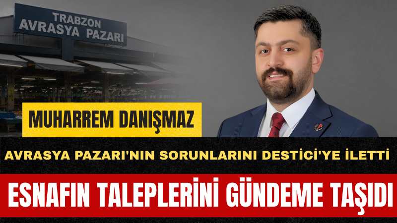 Büyük Birlik Partisi MKYK Üyesi Muharrem Danışmaz: “Trabzon Avrasya Pazarı Esnafının Sorunlarını Çözmek Boynumuzun Borcudur”