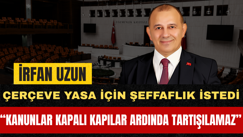 İrfan Uzun: Milleti İlgilendiren Her Düzenleme Önce Millete Açıklanmalıdır