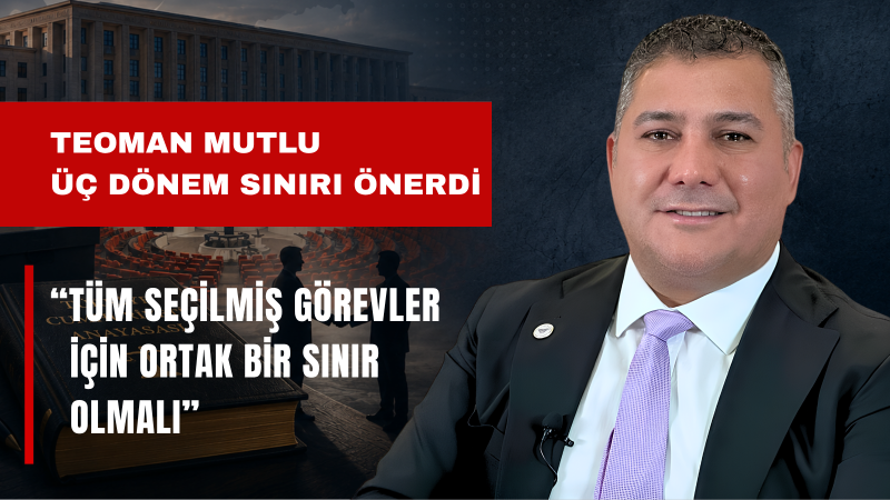 Teoman Mutlu: Makamlar En Fazla Üç Dönemle Sınırlandırılmalıdır