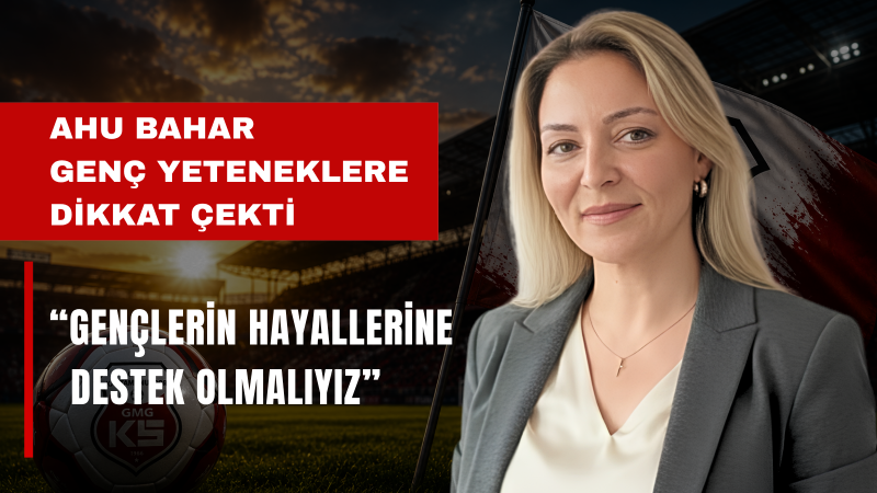 Ahu Bahar: Gençlerimizin Hayallerine Sahip Çıkmalıyız