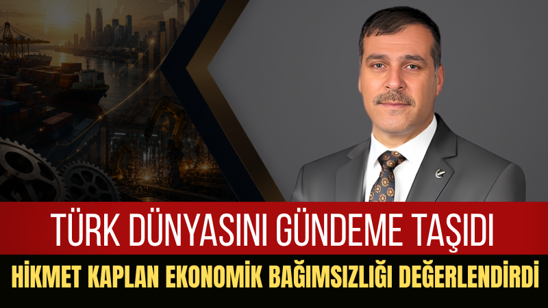 Hikmet Kaplan: “Türkiye kendi kimliğini ve ekonomik gücünü yeniden inşa etmelidir”