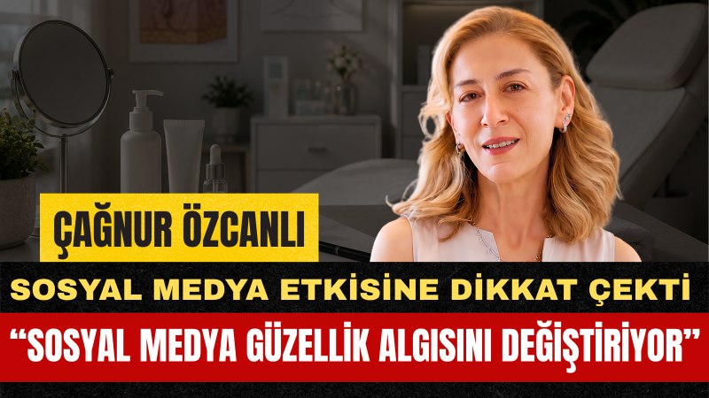 Dr. Çağnur Özcanlı: Gençler Güzellik Baskısının Değil, Sağlıklı Yaşamın Peşinden Gitmeli
