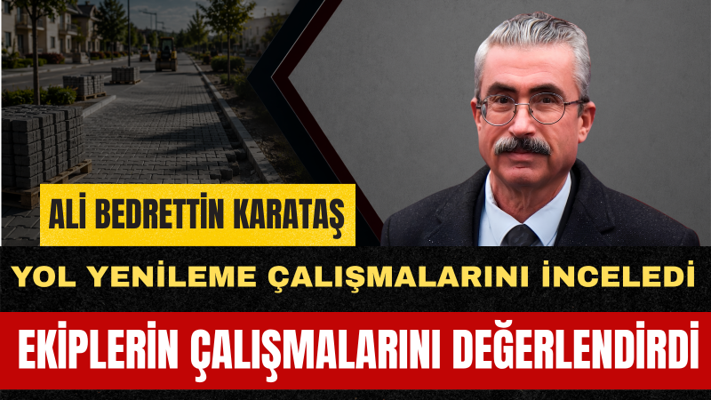 Ali Bedrettin Karataş: İlçemizin Farklı Noktalarında Yol Çalışmalarımız Sürüyor