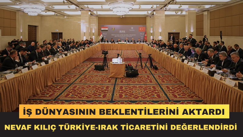USİAD Genel Başkanı Nevaf Kılıç, Türkiye-Irak İş Dünyasının Taleplerini Ankara'da Gündeme Taşıdı