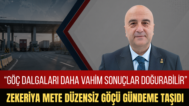 Zekeriya Mete: Göç Politikaları Türkiye’nin Güvenliğini Ve Ekonomik Dengesini Tehdit Ediyor