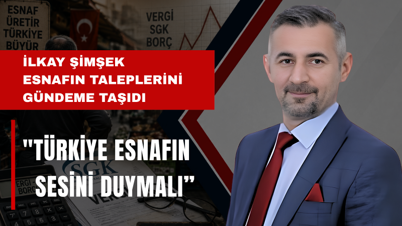 İlkay Şimşek: Esnafın Sesi Duyulsun Vergi Ve SGK Yapılandırması İçin Büyük Buluşmaya Çağırıyoruz