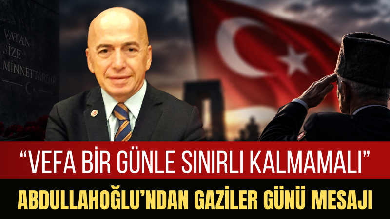 Adalet Partisi Genel Başkan Yardımcısı ve Parti Sözcüsü Kemal Abdullahoğlu: “Gazilerimizin Fedakârlığı Milletimizin Hafızasında Yaşayacak”